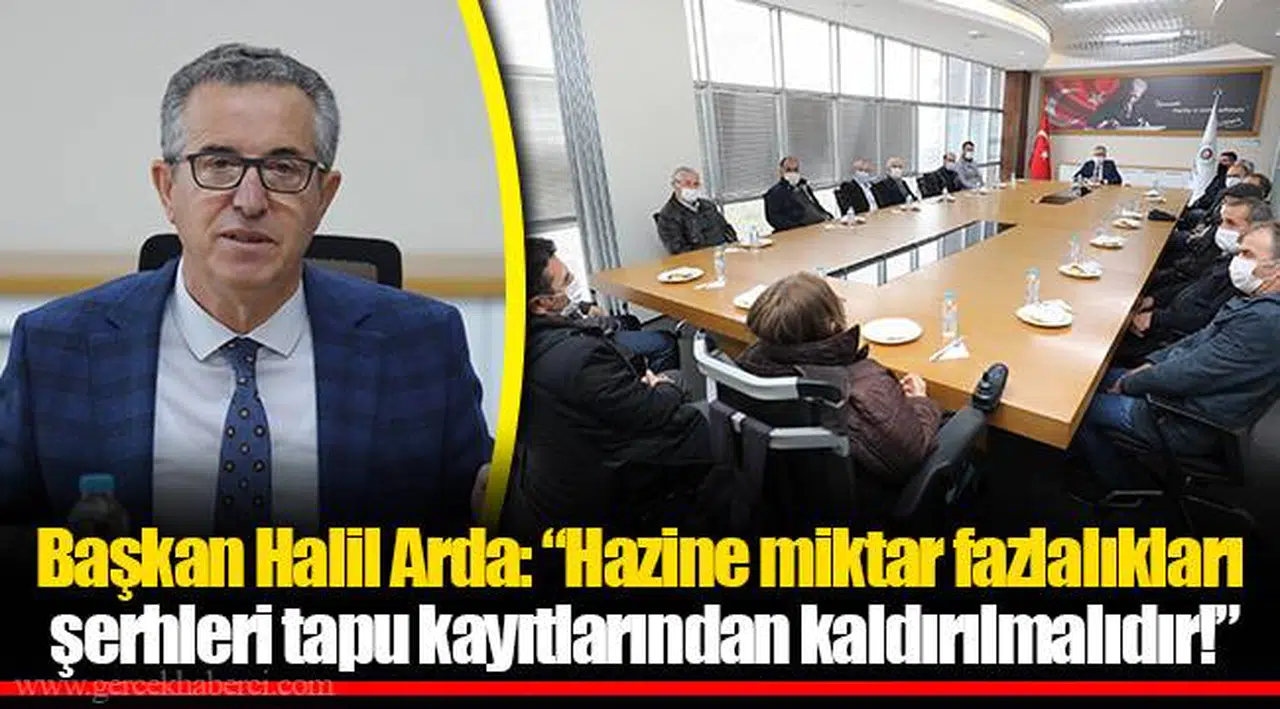 Başkan Halil Arda: “Hazine miktar fazlalıkları şerhleri tapu kayıtlarından kaldırılmalıdır!”