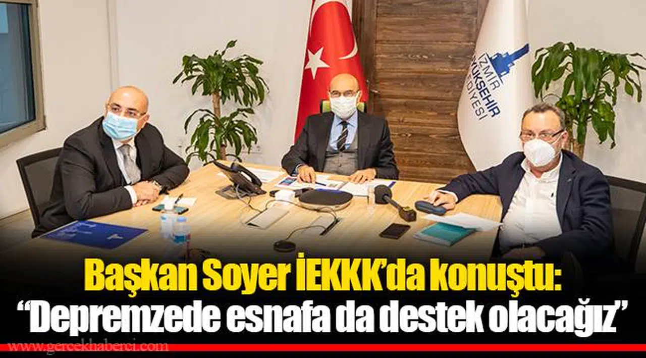 Başkan Soyer İEKKK’da konuştu: “Depremzede esnafa da destek olacağız”