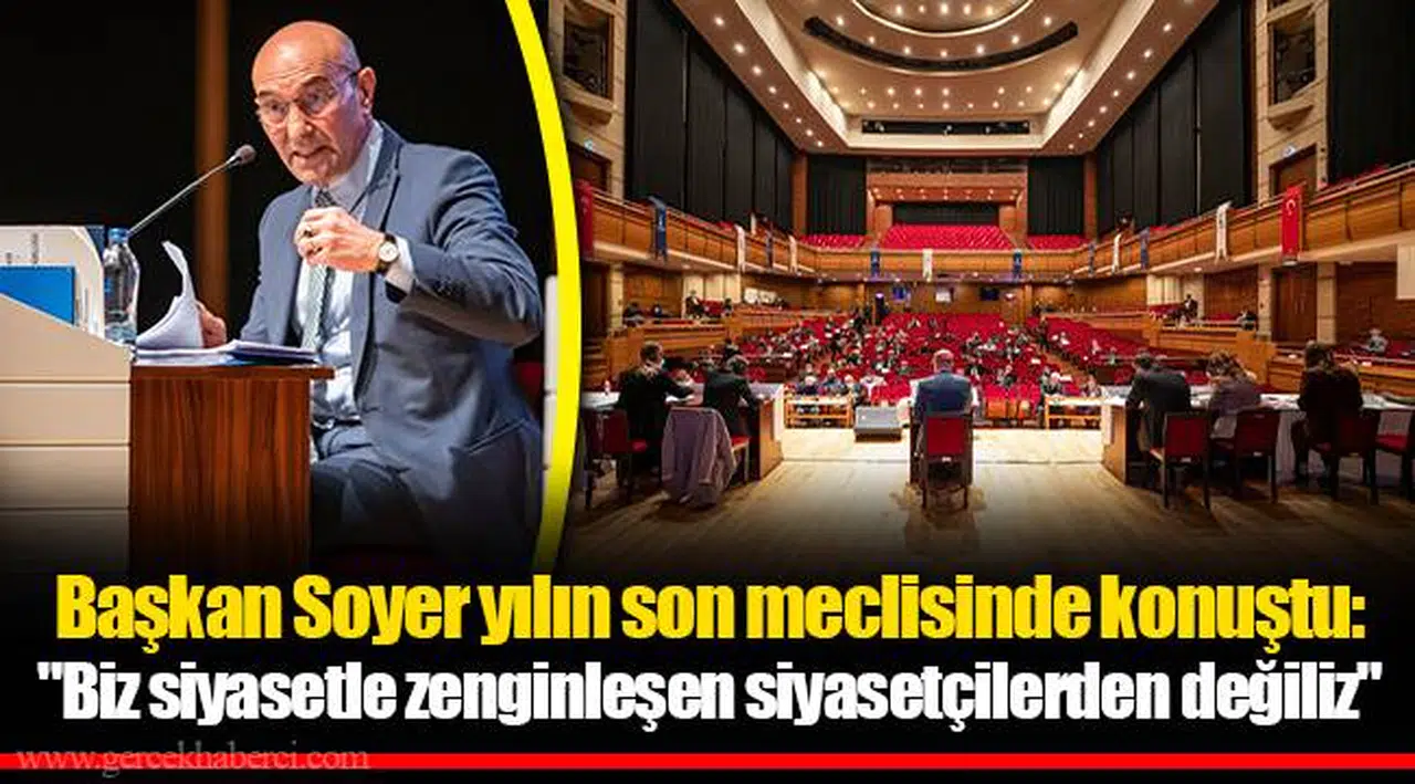 Başkan Soyer yılın son meclisinde konuştu: "Biz siyasetle zenginleşen siyasetçilerden değiliz"