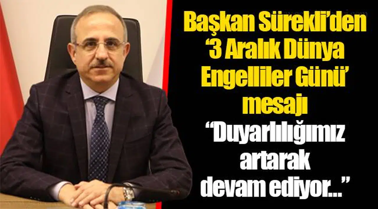 Başkan Sürekli’den ‘3 Aralık Dünya Engelliler Günü’ mesajı  “Duyarlılığımız artarak devam ediyor…”