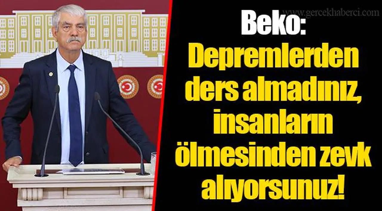 Beko: Depremlerden ders almadınız, insanların ölmesinden zevk alıyorsunuz!