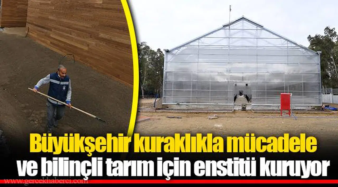 Büyükşehir kuraklıkla mücadele ve bilinçli tarım için enstitü kuruyor