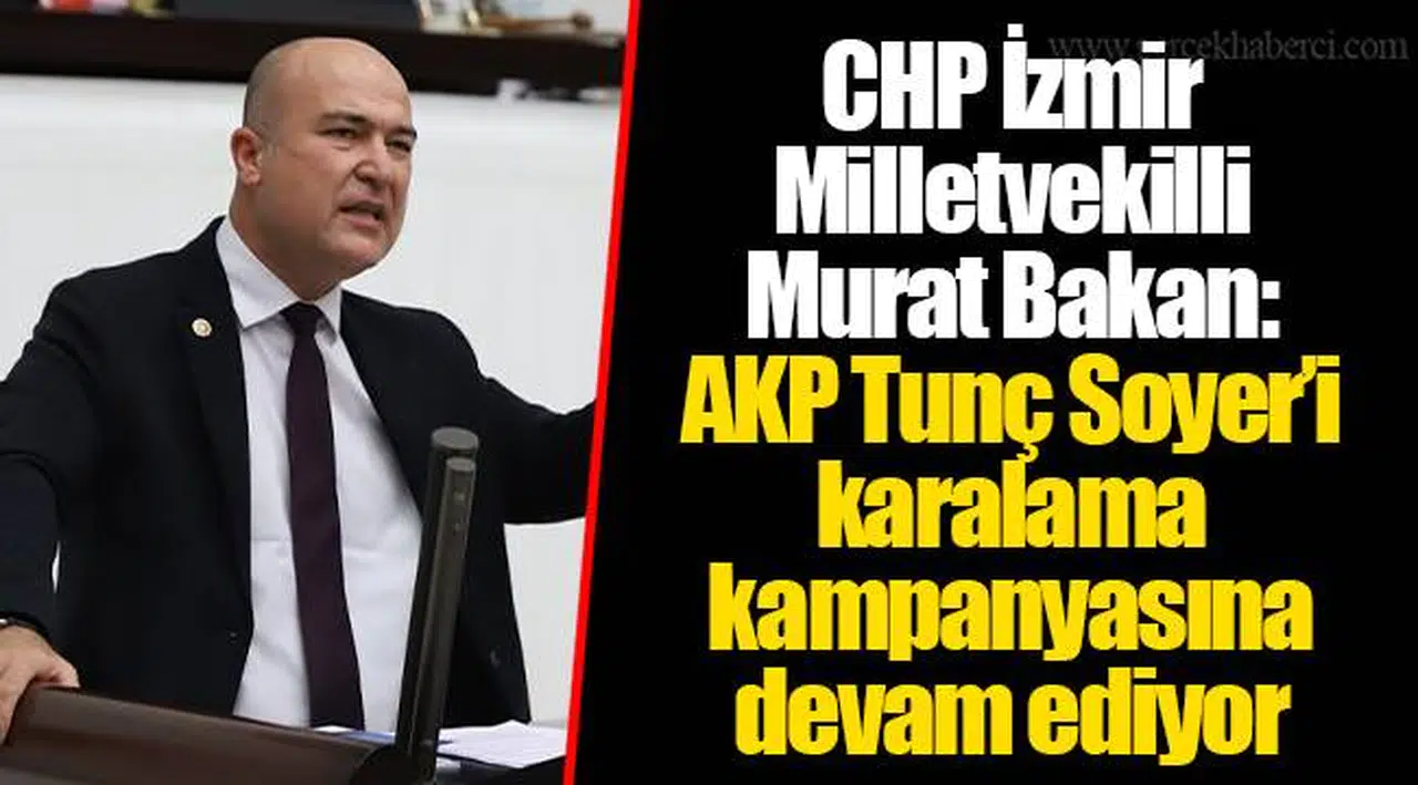 CHP İzmir Milletvekilli Murat Bakan:  AKP Tunç Soyer’i karalama kampanyasına devam ediyor