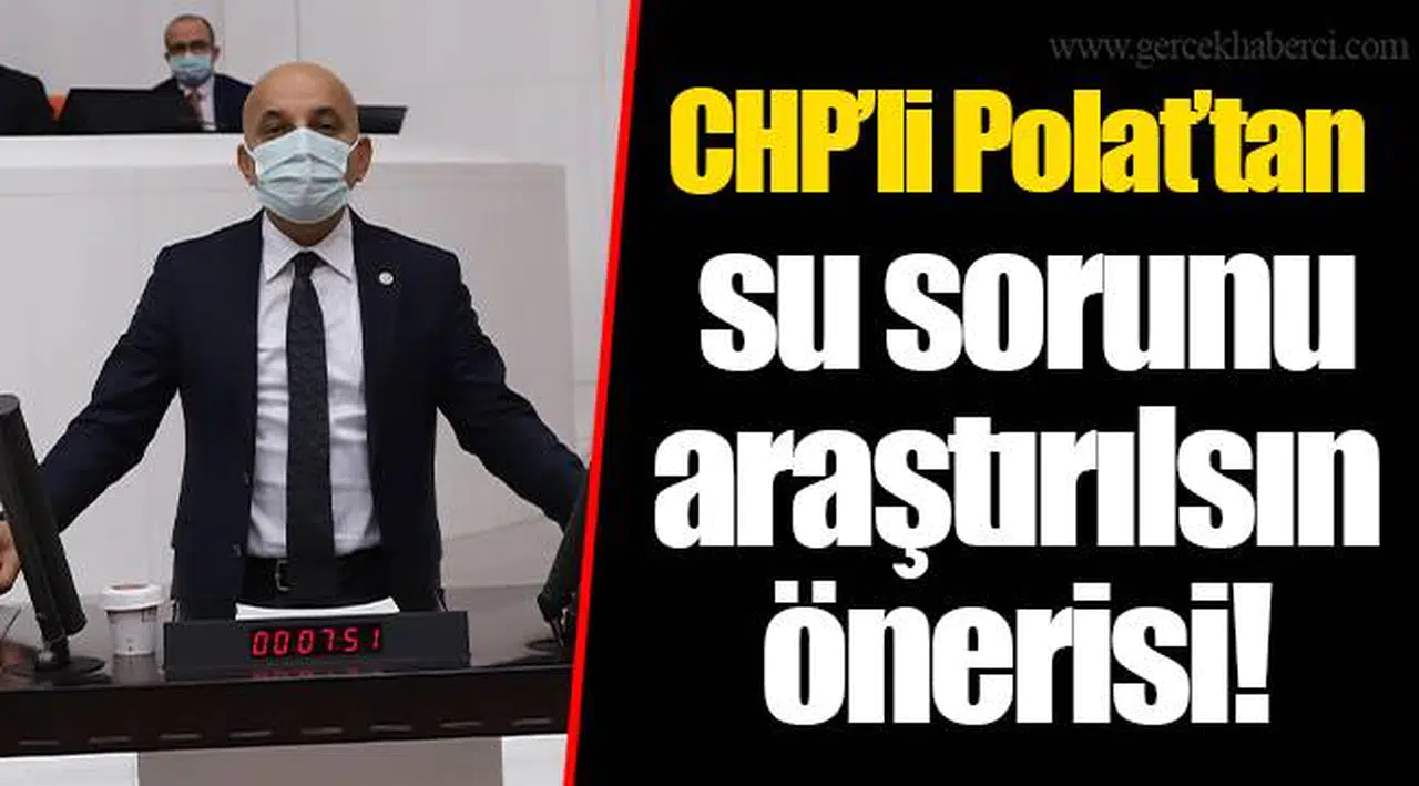 CHP’li Polat’tan su sorunu araştırılsın önerisi! 