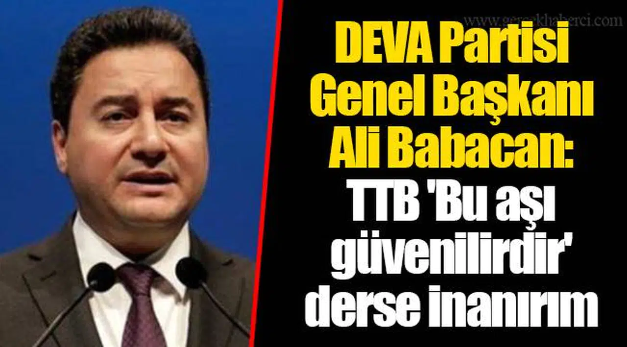 DEVA Partisi Genel Başkanı Ali Babacan: TTB 'Bu aşı güvenilirdir' derse inanırım