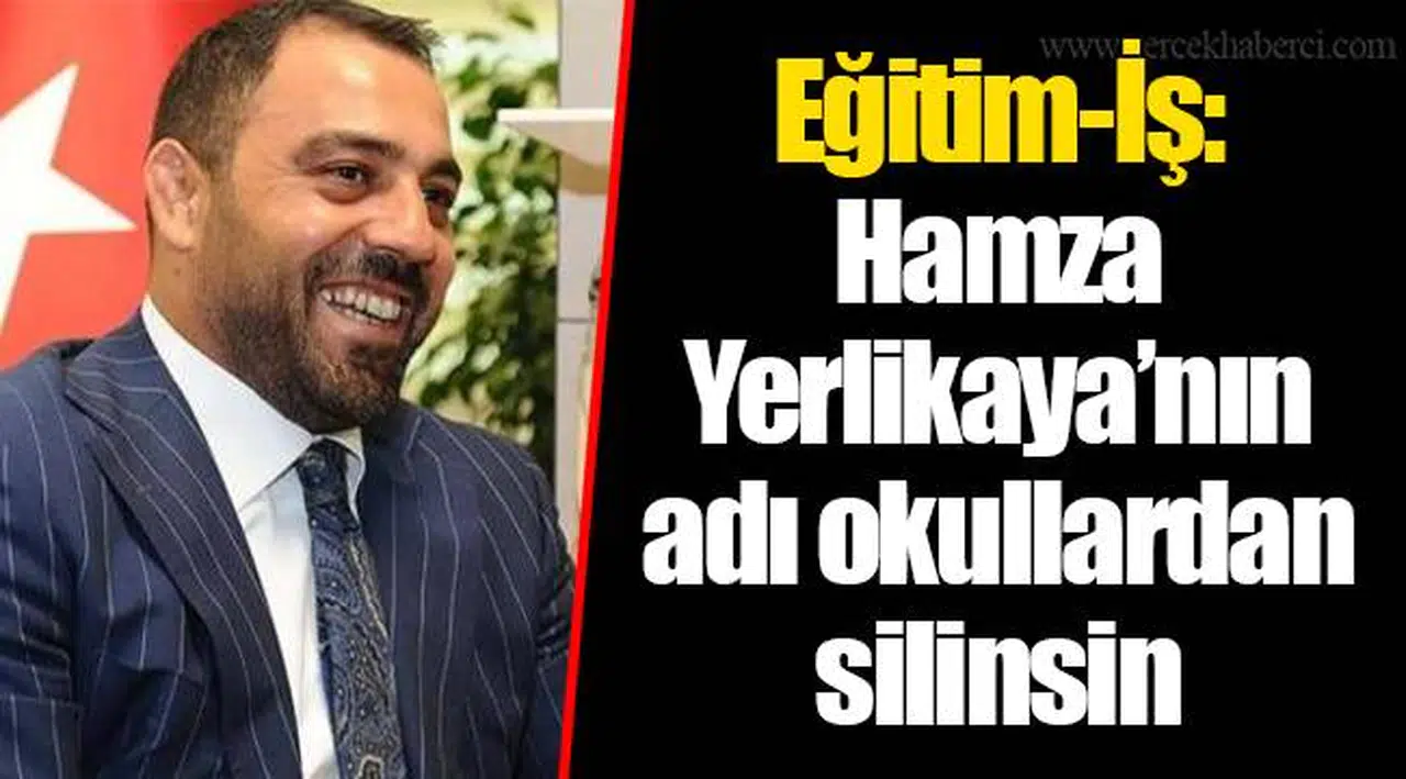 Eğitim-İş: Hamza Yerlikaya’nın adı okullardan silinsin