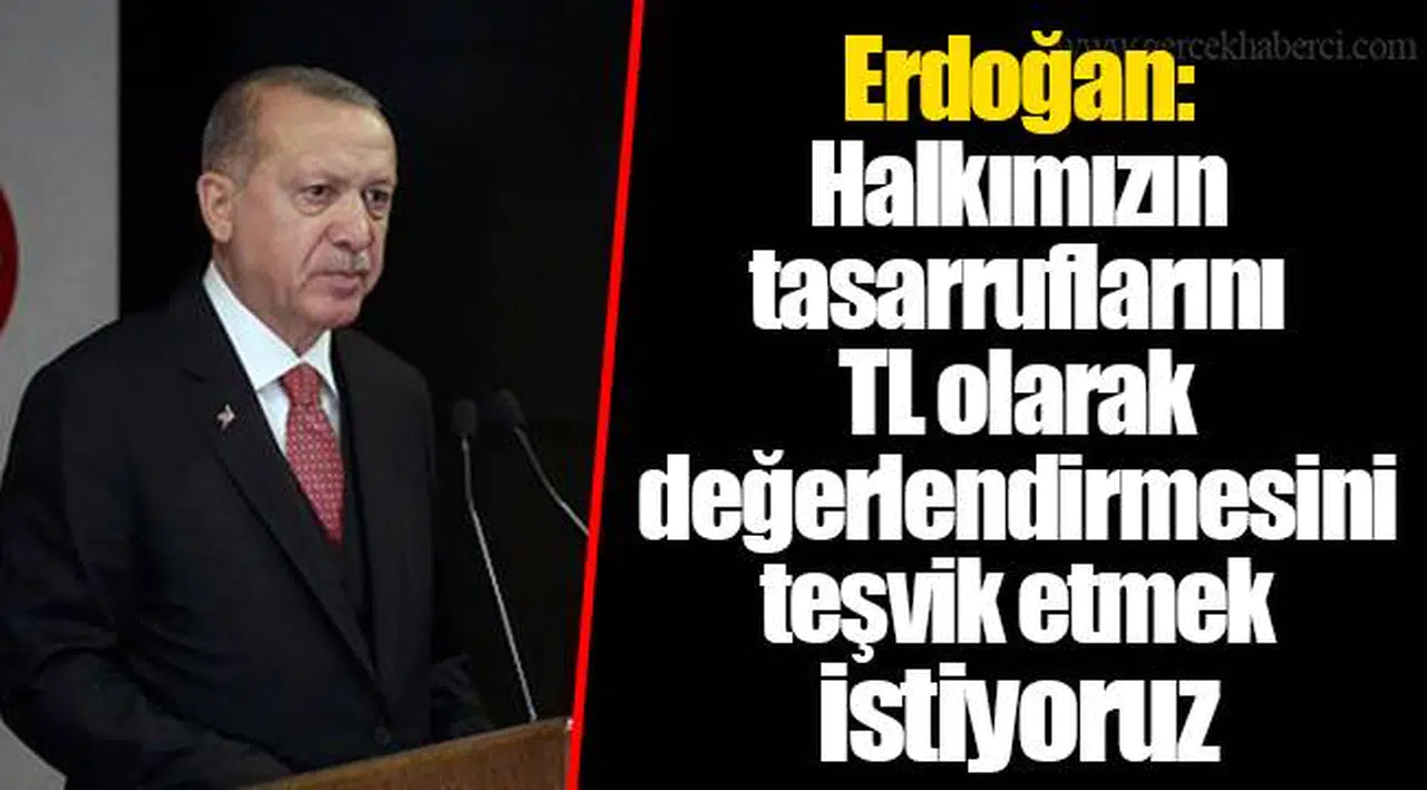 Erdoğan: Halkımızın tasarruflarını TL olarak değerlendirmesini teşvik etmek istiyoruz