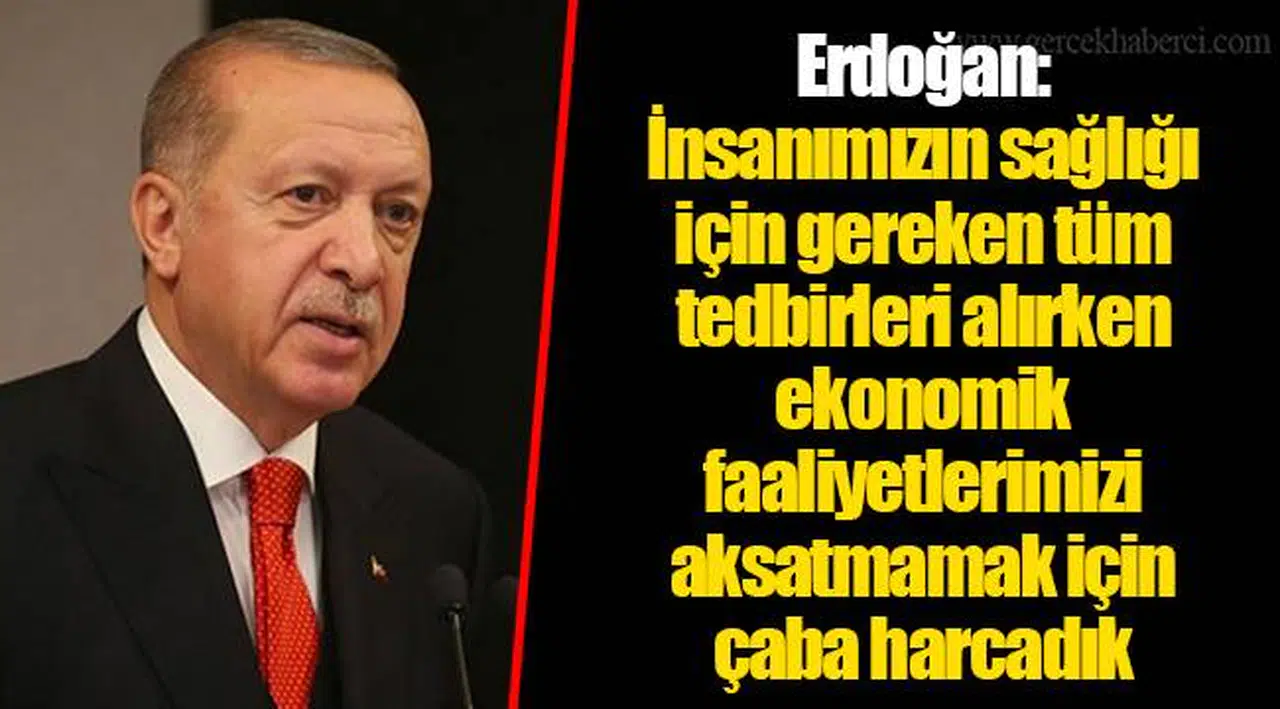 Erdoğan: İnsanımızın sağlığı için gereken tüm tedbirleri alırken ekonomik faaliyetlerimizi aksatmamak için çaba harcadık