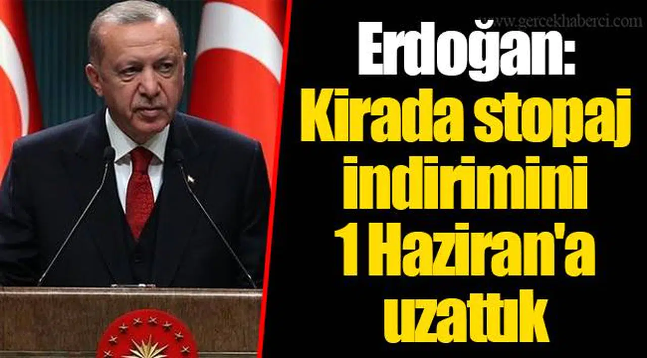 Erdoğan: Kirada stopaj indirimini 1 Haziran'a uzattık