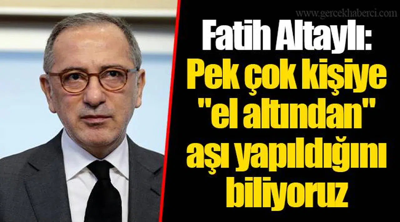 Fatih Altaylı: Pek çok kişiye "el altından" aşı yapıldığını biliyoruz