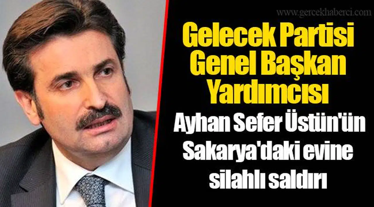 Gelecek Partisi Genel Başkan Yardımcısı Ayhan Sefer Üstün'ün Sakarya'daki evine silahlı saldırı