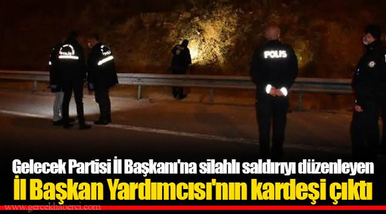 Gelecek Partisi İl Başkanı'na silahlı saldırıyı düzenleyen İl Başkan Yardımcısı'nın kardeşi çıktı