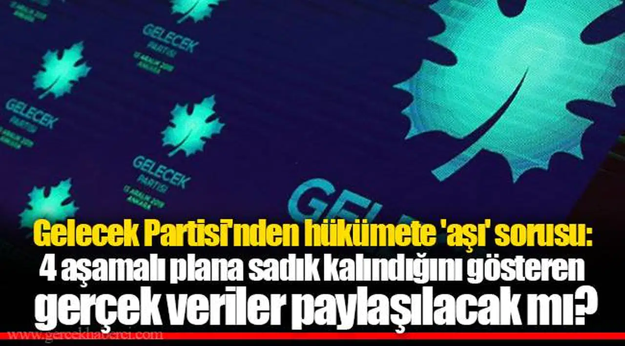 Gelecek Partisi'nden hükümete 'aşı' sorusu: 4 aşamalı plana sadık kalındığını gösteren gerçek veriler paylaşılacak mı?