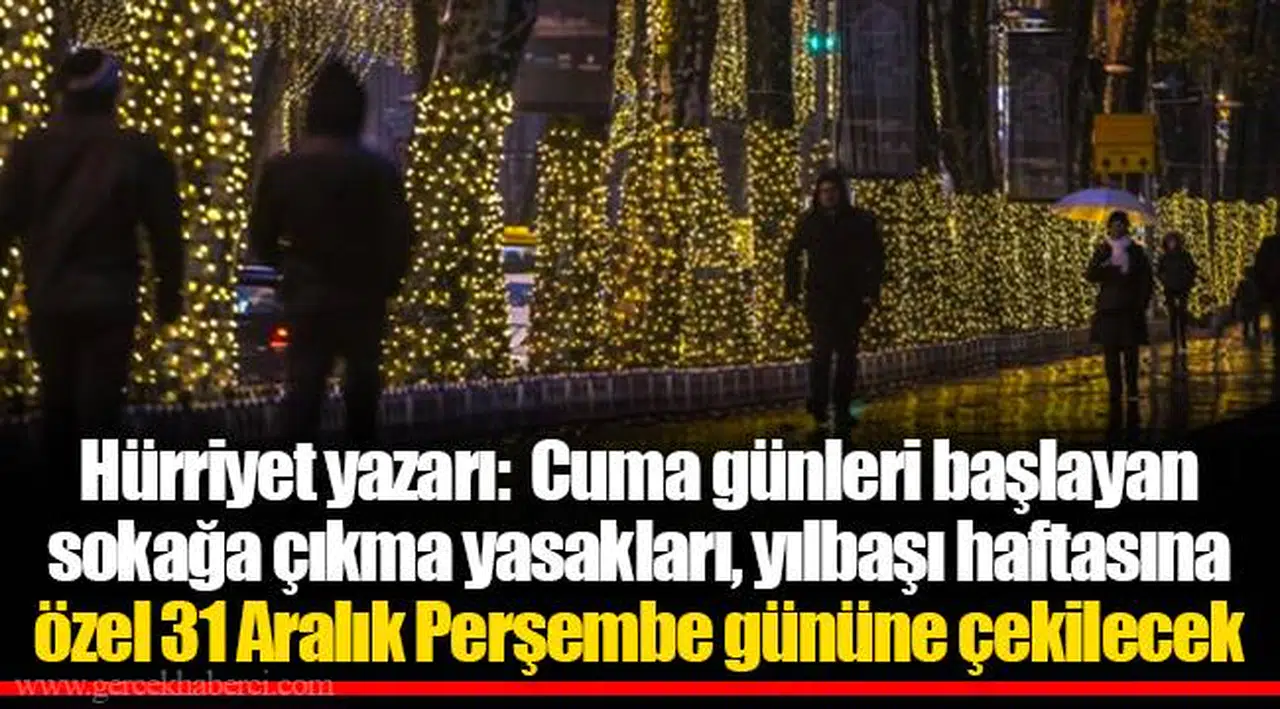Hürriyet yazarı:  Cuma günleri başlayan sokağa çıkma yasakları, yılbaşı haftasına özel 31 Aralık Perşembe gününe çekilecek