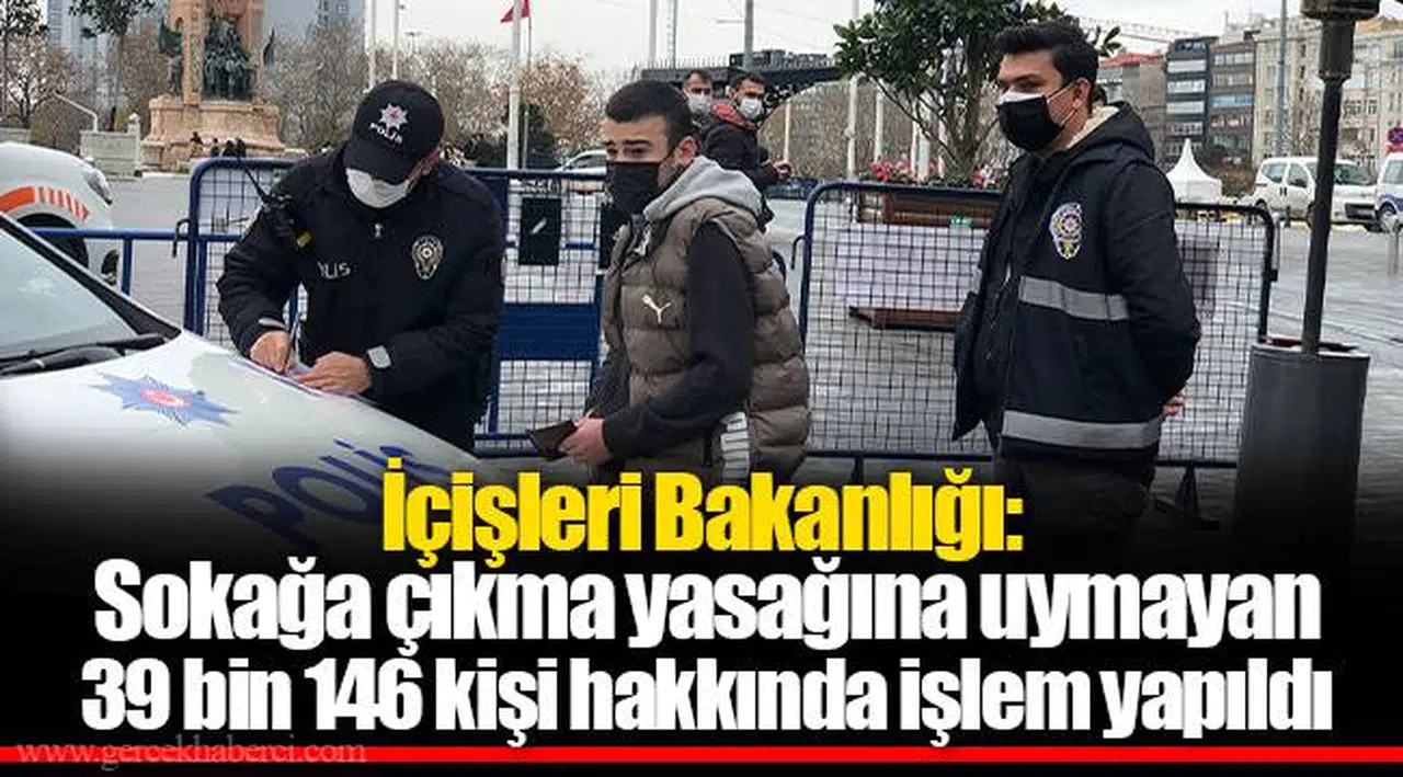 İçişleri Bakanlığı: Sokağa çıkma yasağına uymayan 39 bin 146 kişi hakkında işlem yapıldı