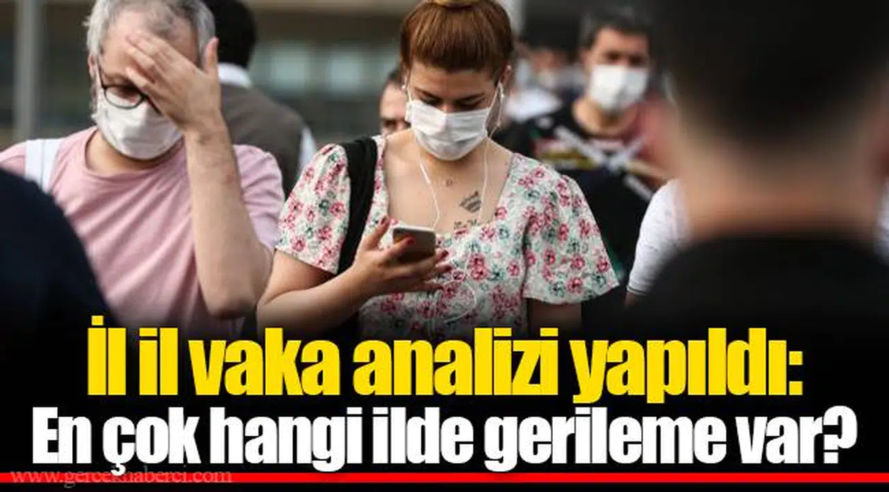 İl il vaka analizi yapıldı: En çok hangi ilde gerileme var?