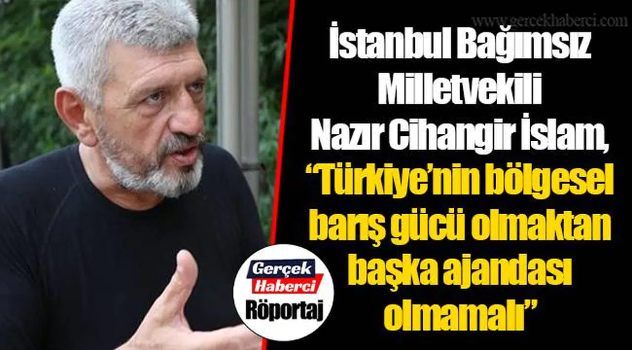 İstanbul Bağımsız Milletvekili Nazır Cihangir İslam,  “Türkiye’nin bölgesel barış gücü olmaktan başka ajandası olmamalı”