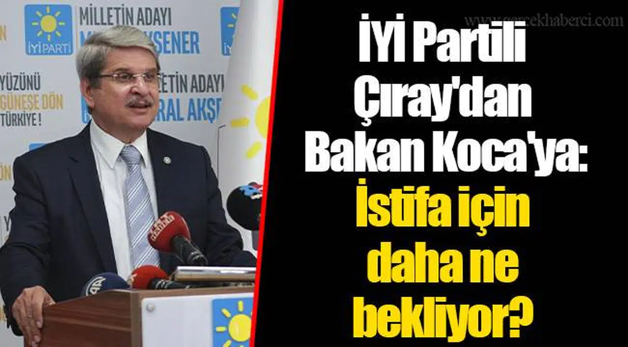 İYİ Partili Çıray'dan Bakan Koca'ya: İstifa için daha ne bekliyor?