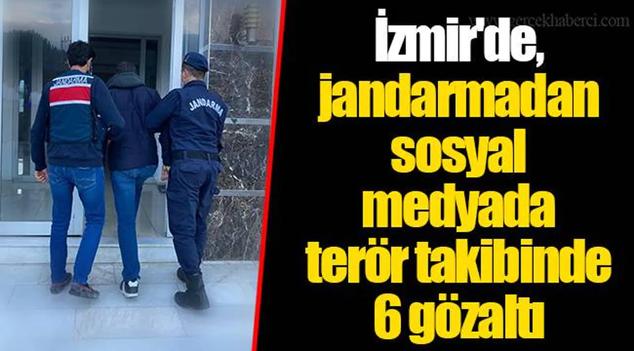İzmir'de, jandarmadan sosyal medyada terör takibinde 6 gözaltı