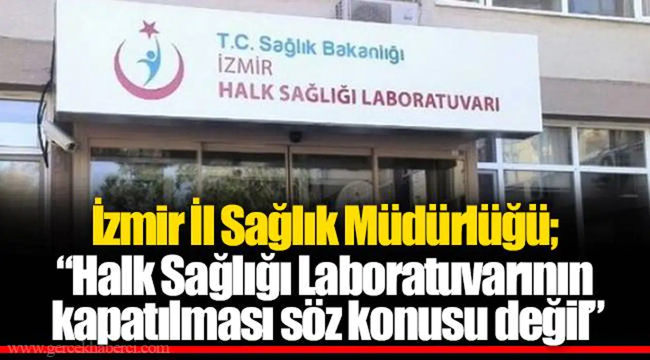 İzmir İl Sağlık Müdürlüğü;  “Halk Sağlığı Laboratuvarının kapatılması söz konusu değil”