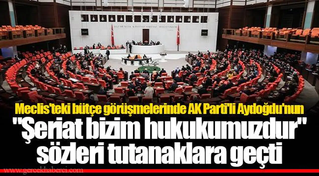 Meclis'teki bütçe görüşmelerinde AK Parti'li Aydoğdu'nun "Şeriat bizim hukukumuzdur" sözleri tutanaklara geçti