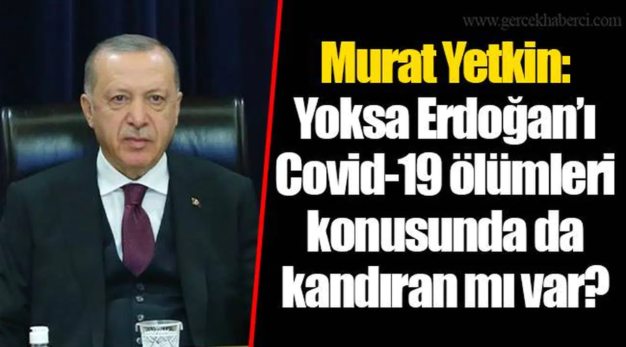 Murat Yetkin: Yoksa Erdoğan’ı Covid-19 ölümleri konusunda da kandıran mı var?