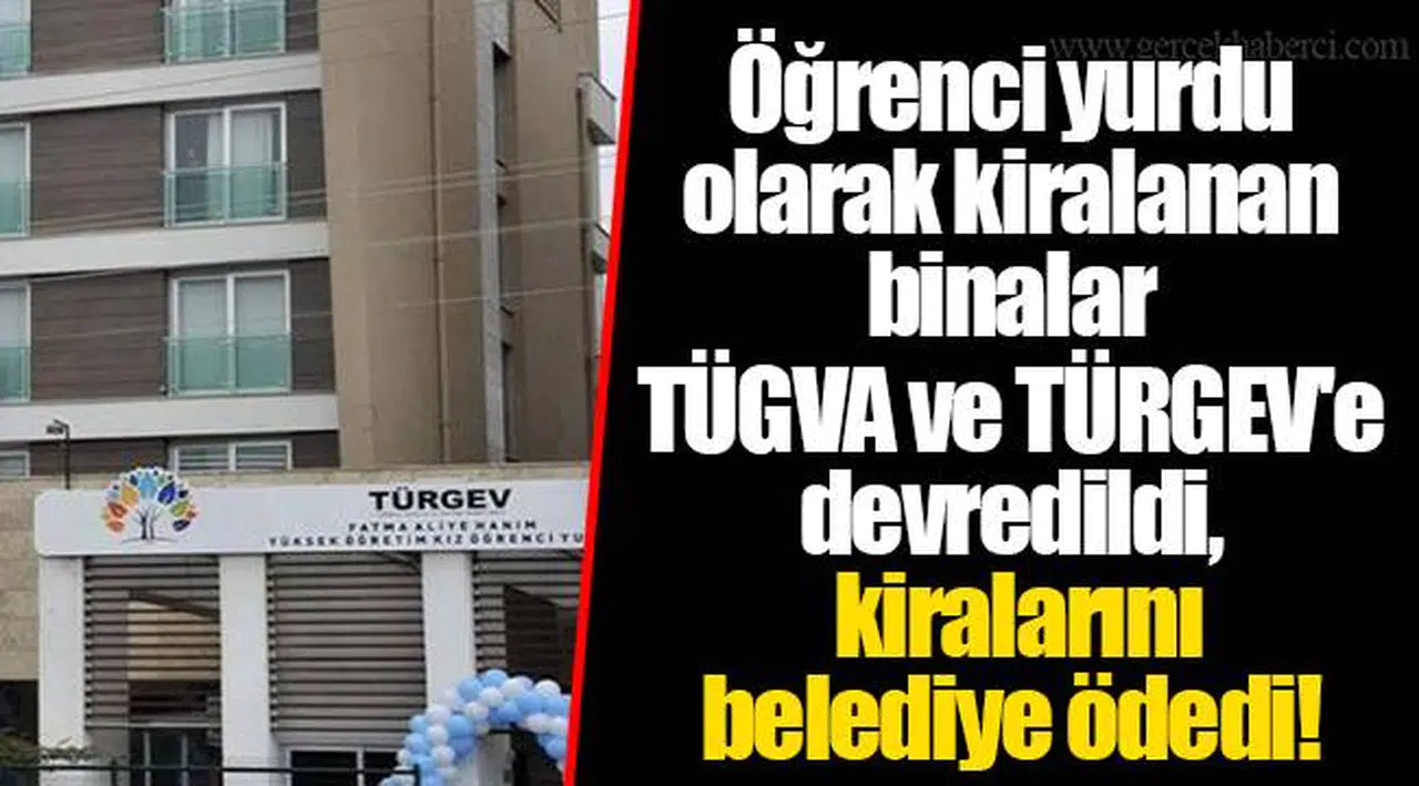 Öğrenci yurdu olarak kiralanan binalar TÜGVA ve TÜRGEV'e devredildi, kiralarını belediye ödedi!