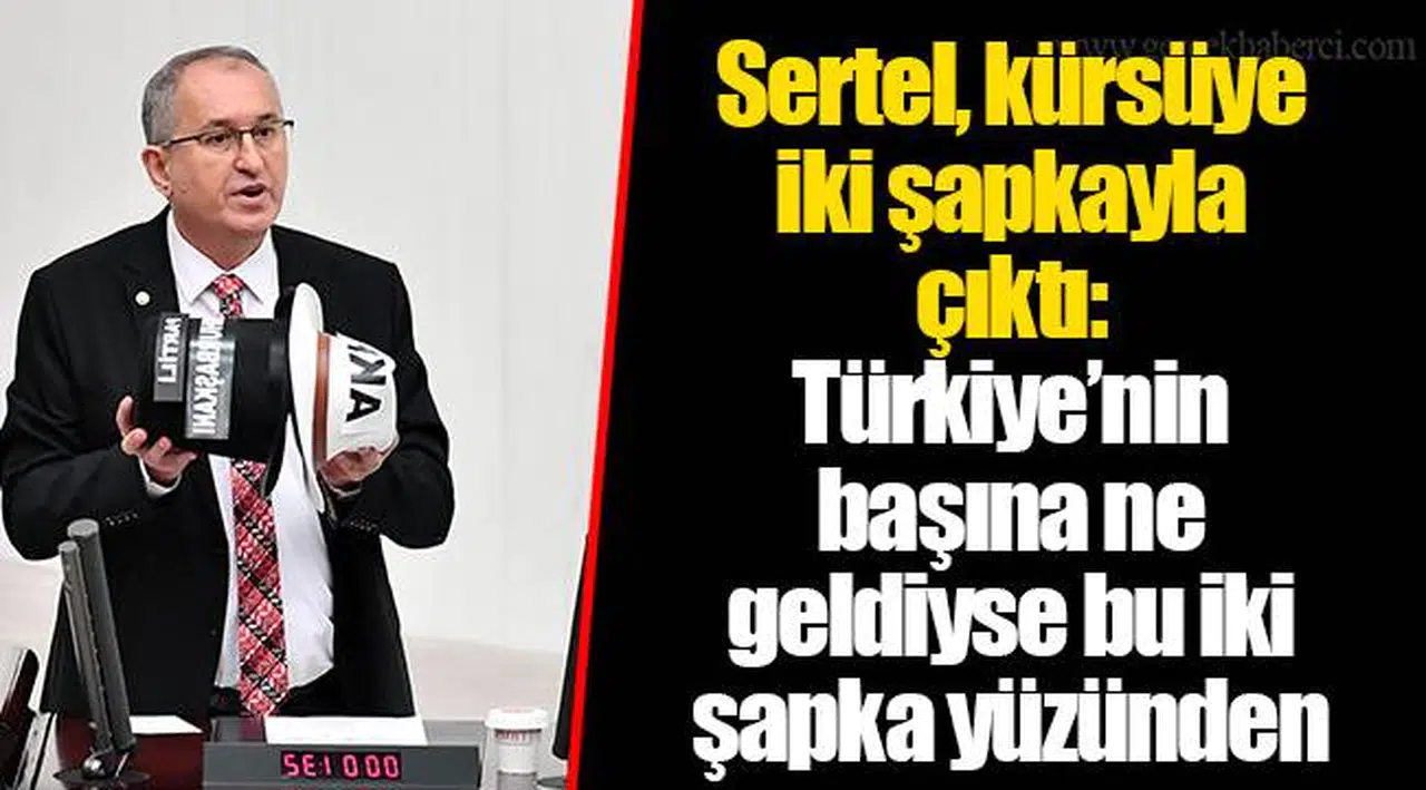 ​​​​​​​Sertel, kürsüye iki şapkayla çıktı:  Türkiye’nin başına ne geldiyse bu iki şapka yüzünden
