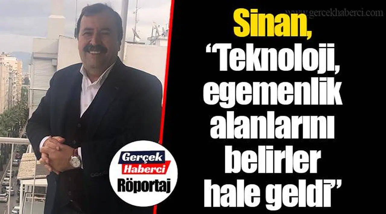 Sinan, “Teknoloji, egemenlik alanlarını belirler hale geldi”