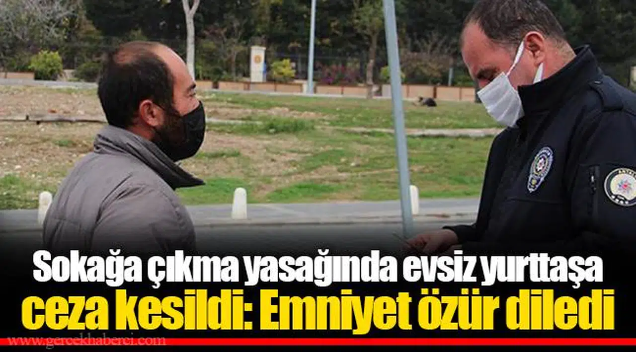 Sokağa çıkma yasağında evsiz yurttaşa ceza kesildi: Emniyet özür diledi