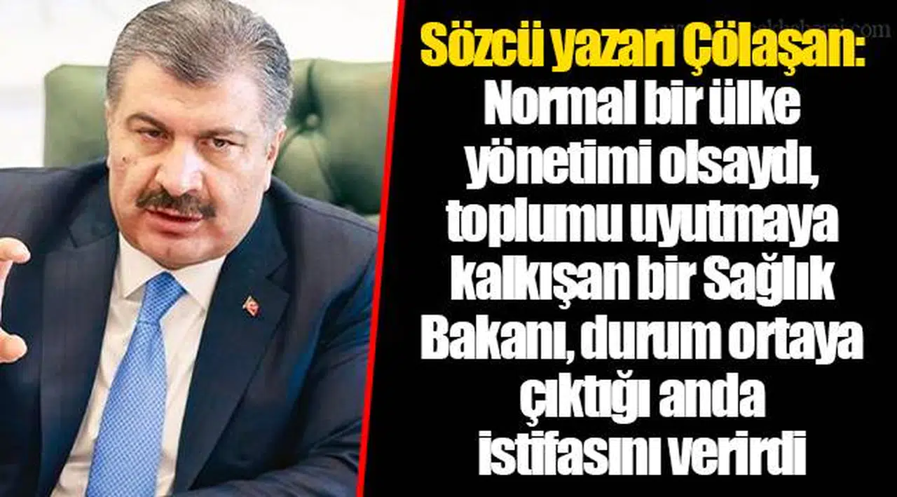 Sözcü yazarı Çölaşan: Normal bir ülke yönetimi olsaydı, toplumu uyutmaya kalkışan bir Sağlık Bakanı, durum ortaya çıktığı anda istifasını verirdi