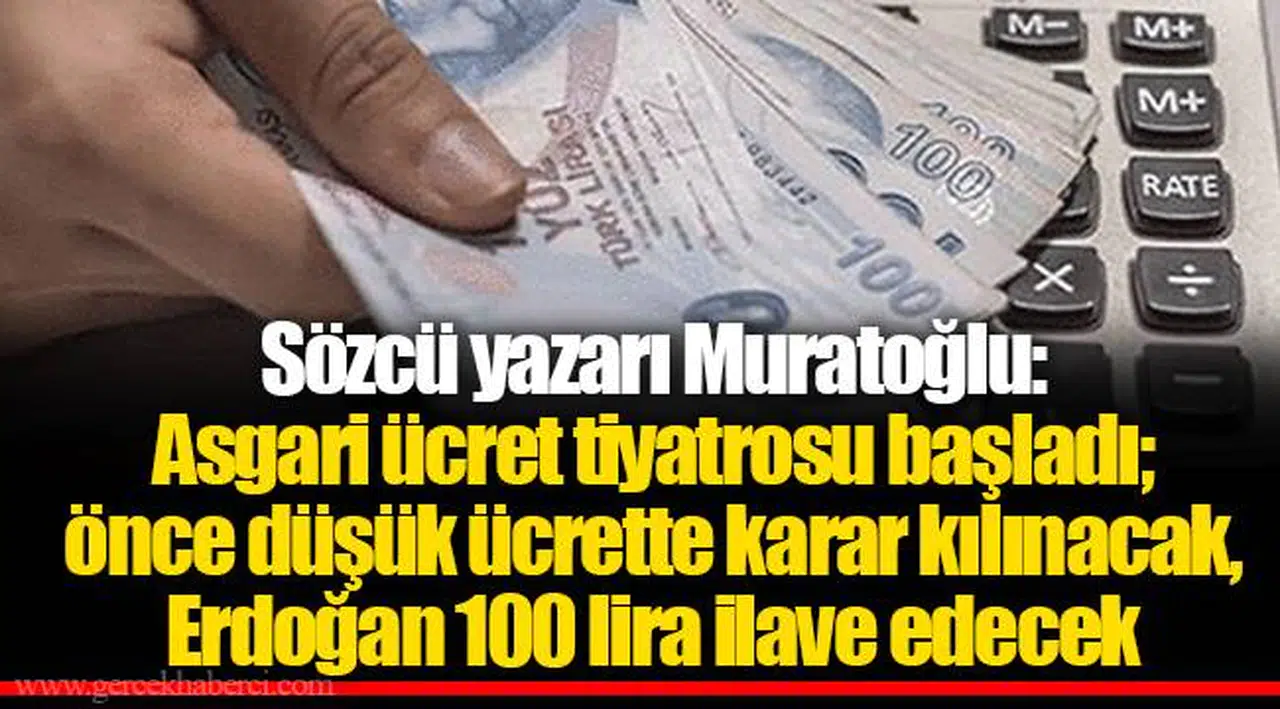 Sözcü yazarı Muratoğlu: Asgari ücret tiyatrosu başladı; önce düşük ücrette karar kılınacak, Erdoğan 100 lira ilave edecek