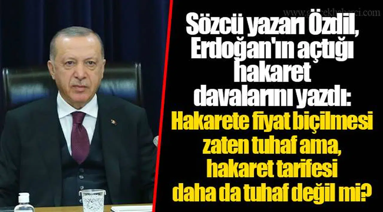 Sözcü yazarı Özdil, Erdoğan'ın açtığı hakaret davalarını yazdı: Hakarete fiyat biçilmesi zaten tuhaf ama, hakaret tarifesi daha da tuhaf değil mi?