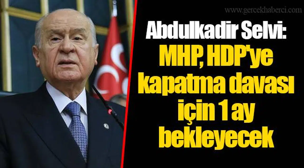 Abdulkadir Selvi: MHP, HDP'ye kapatma davası için 1 ay bekleyecek