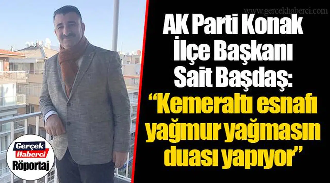 AK Parti Konak İlçe Başkanı Sait Başdaş: “Kemeraltı esnafı yağmur yağmasın duası yapıyor”