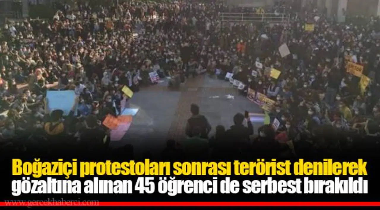 Boğaziçi protestoları sonrası terörist denilerek gözaltına alınan 45 öğrenci de serbest bırakıldı