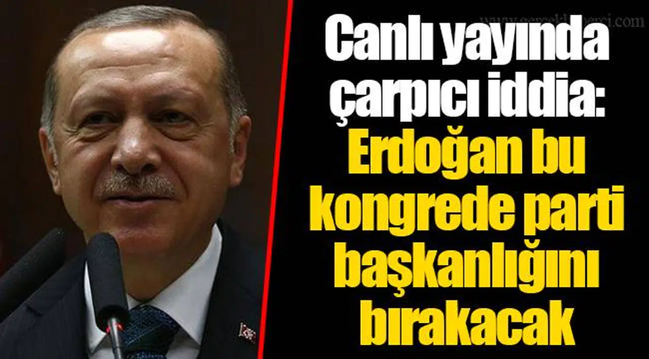 Canlı yayında çarpıcı iddia: Erdoğan bu kongrede parti başkanlığını bırakacak