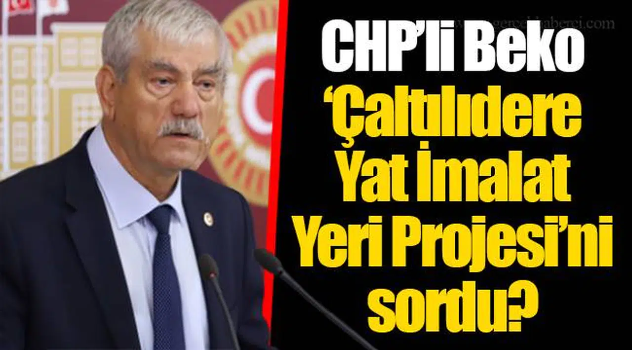CHP’li Beko ‘Çaltılıdere Yat İmalat Yeri Projesi’ni sordu?