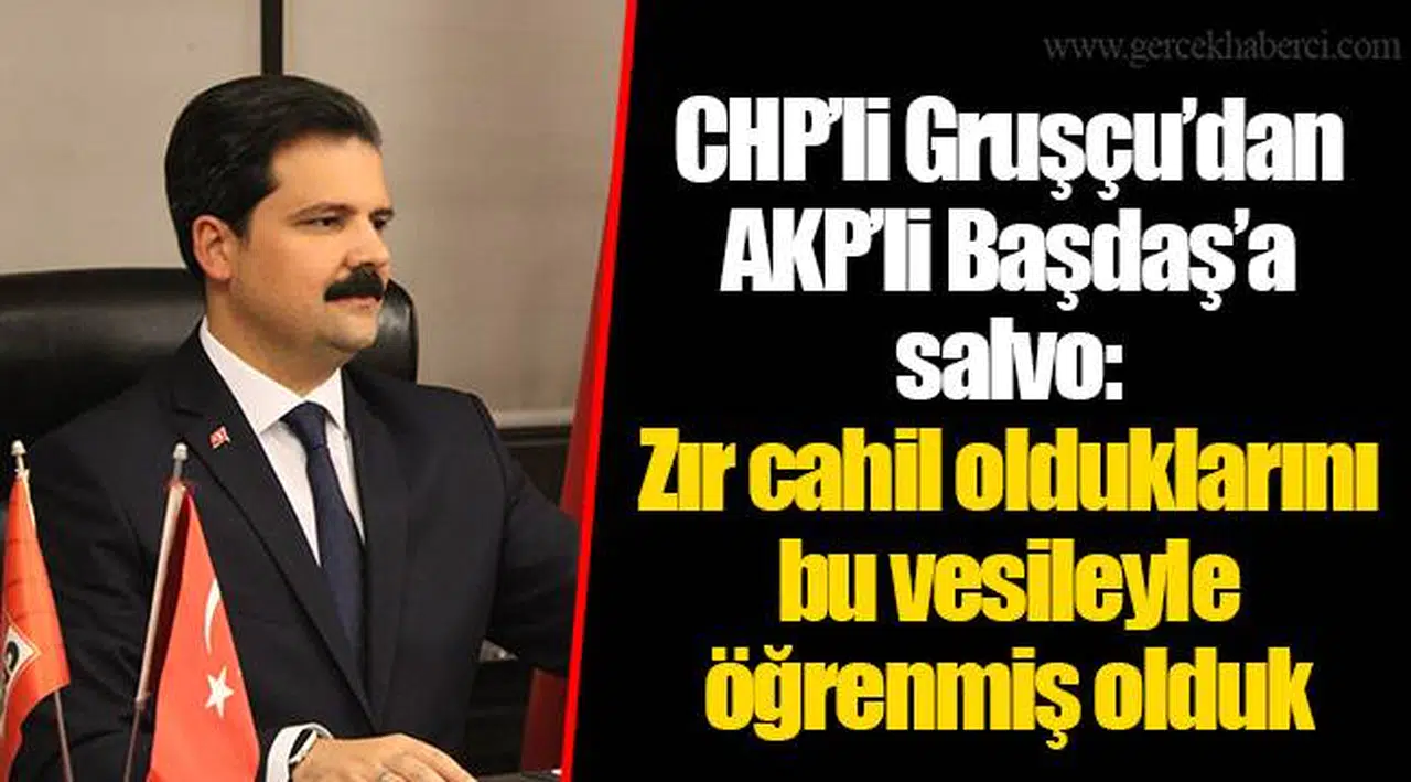 CHP'li Gruşçu'dan AKP'li Başdaş'a salvo: Zır cahil olduklarını bu vesileyle öğrenmiş olduk
