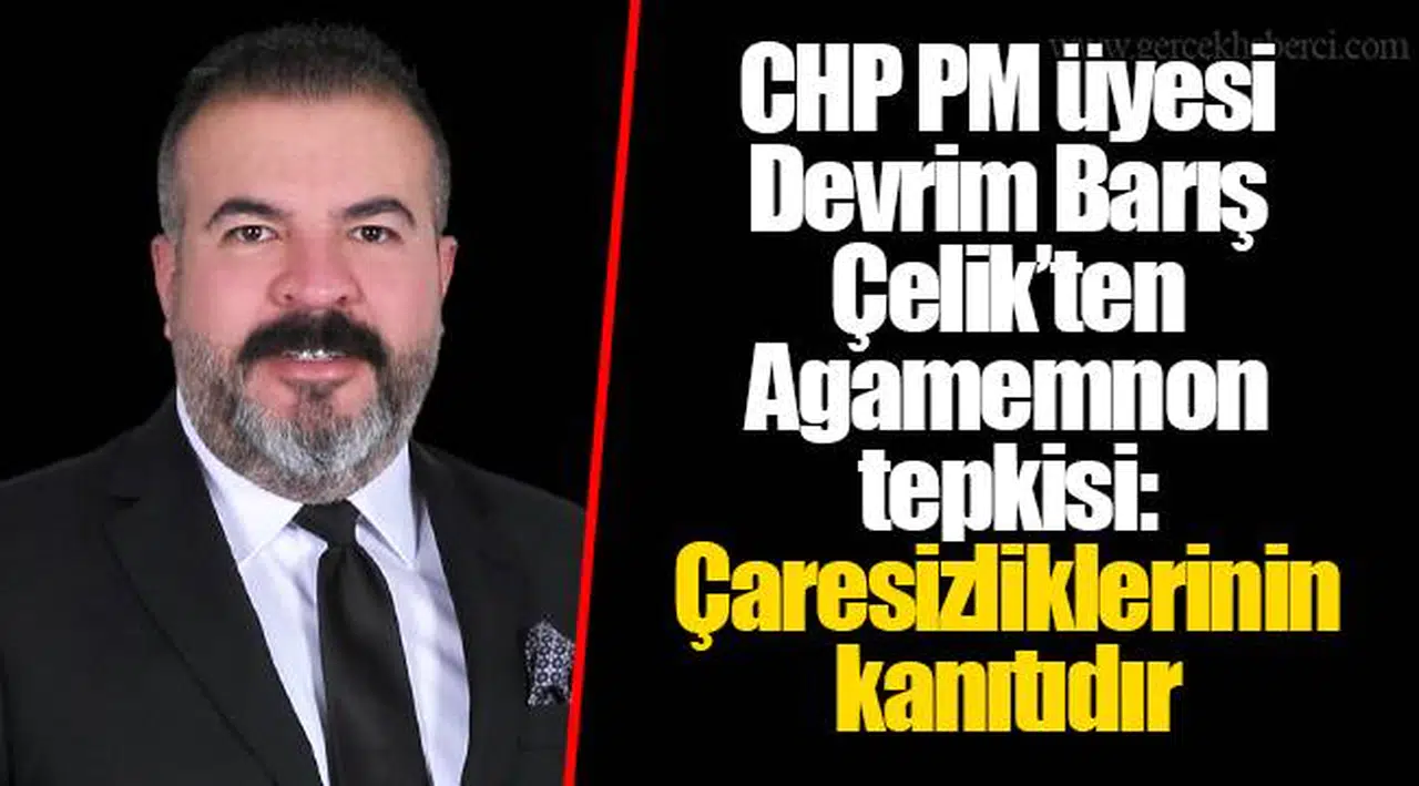 CHP PM üyesi Devrim Barış Çelik’ten Agamemnon tepkisi: Çaresizliklerinin kanıtıdır