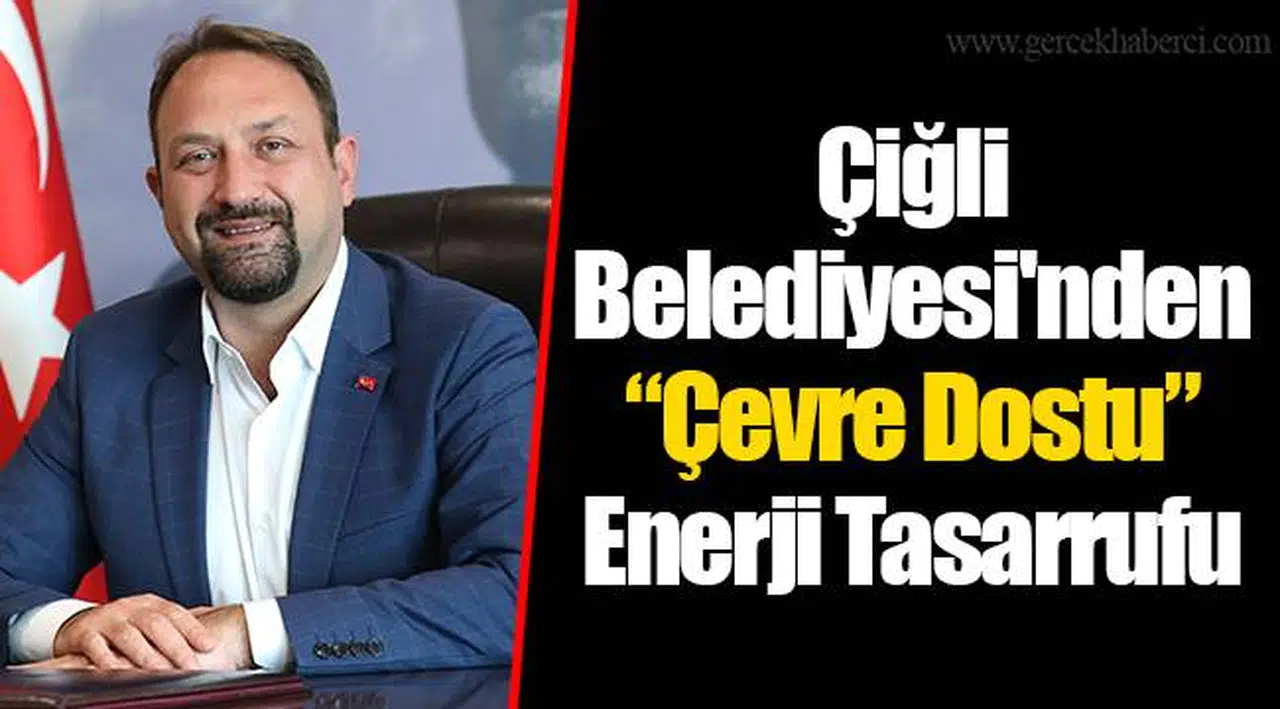 Çiğli Belediyesi'nden “Çevre Dostu” Enerji Tasarrufu
