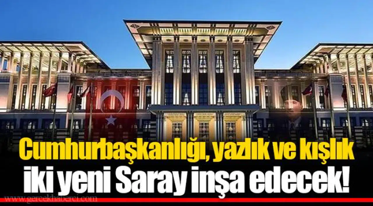 Cumhurbaşkanlığı, Yazlık ve Kışlık İki Yeni Saray İnşa Edecek!