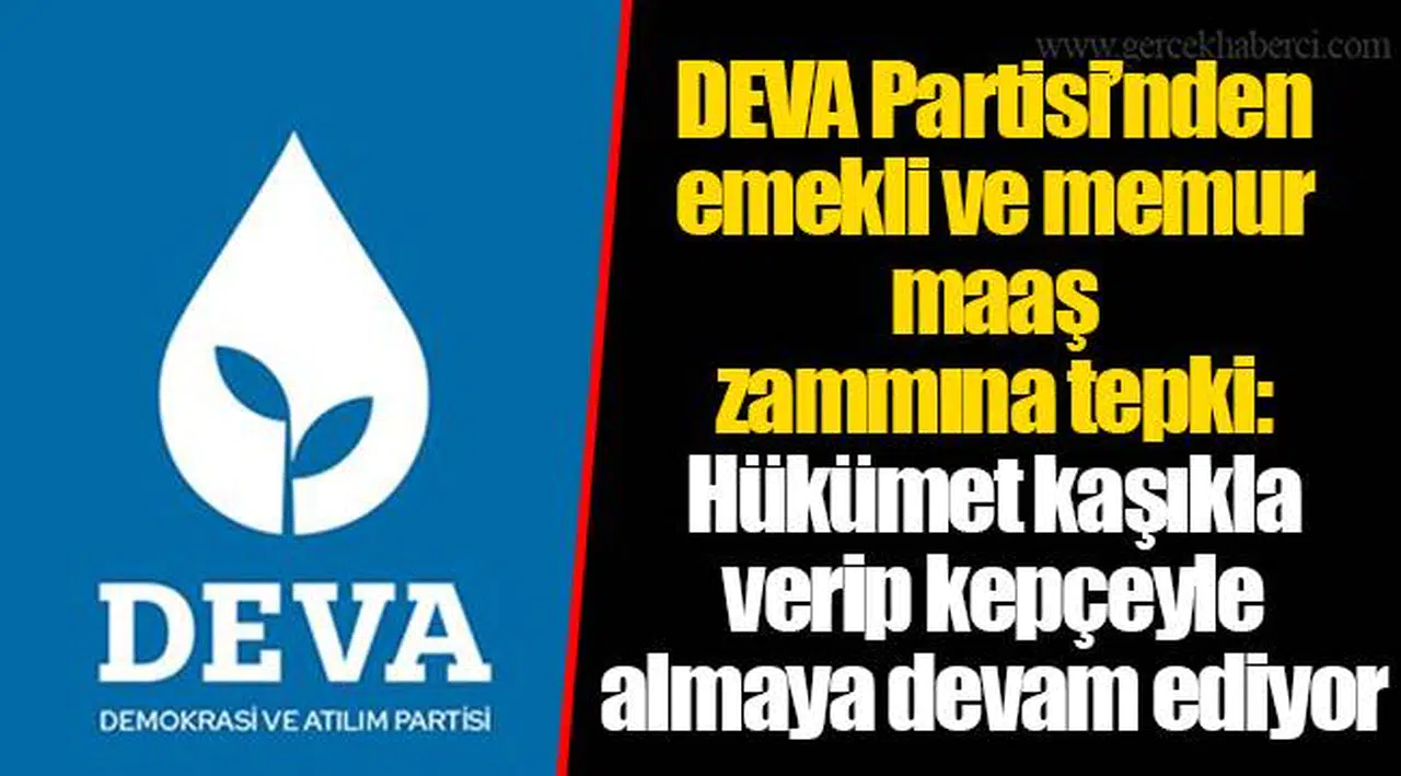 DEVA Partisi’nden emekli ve memur maaş zammına tepki: Hükümet kaşıkla verip kepçeyle almaya devam ediyor