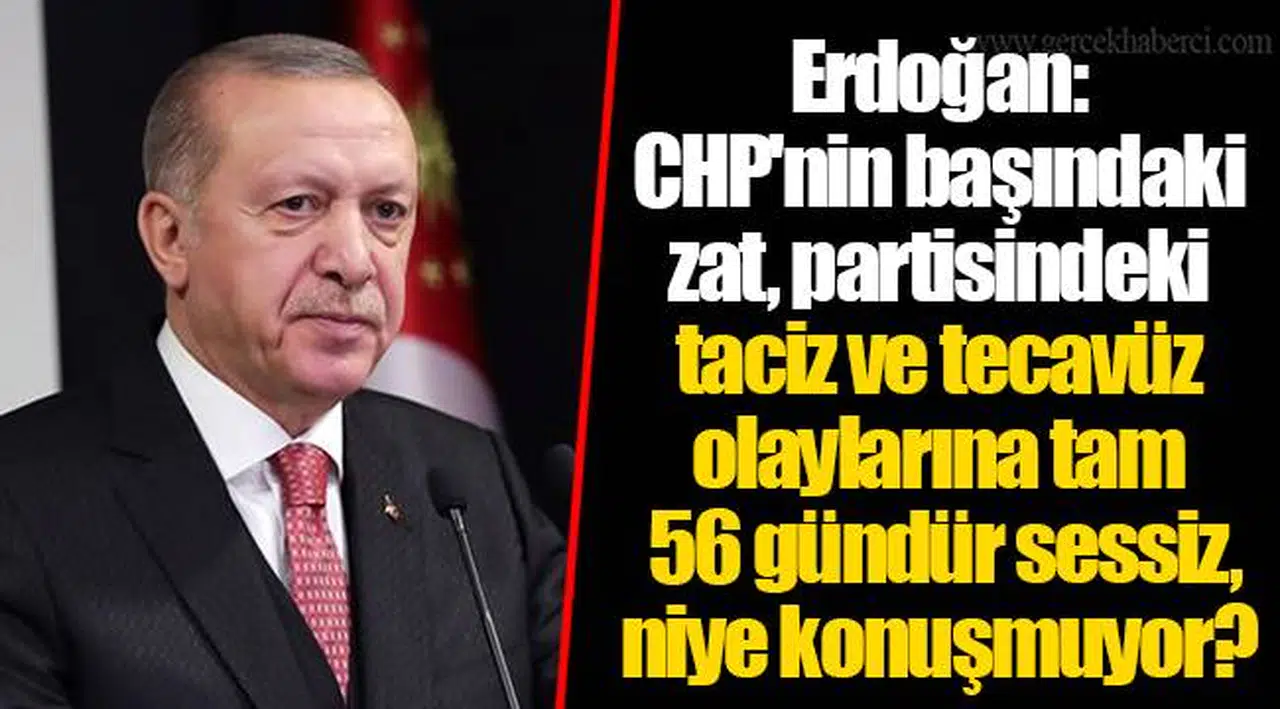 Erdoğan: CHP'nin başındaki zat, partisindeki taciz ve tecavüz olaylarına tam 56 gündür sessiz, niye konuşmuyor?