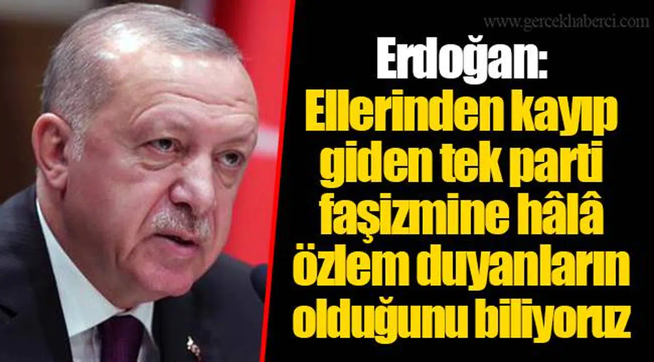 Erdoğan: Ellerinden kayıp giden tek parti faşizmine hâlâ özlem duyanların olduğunu biliyoruz
