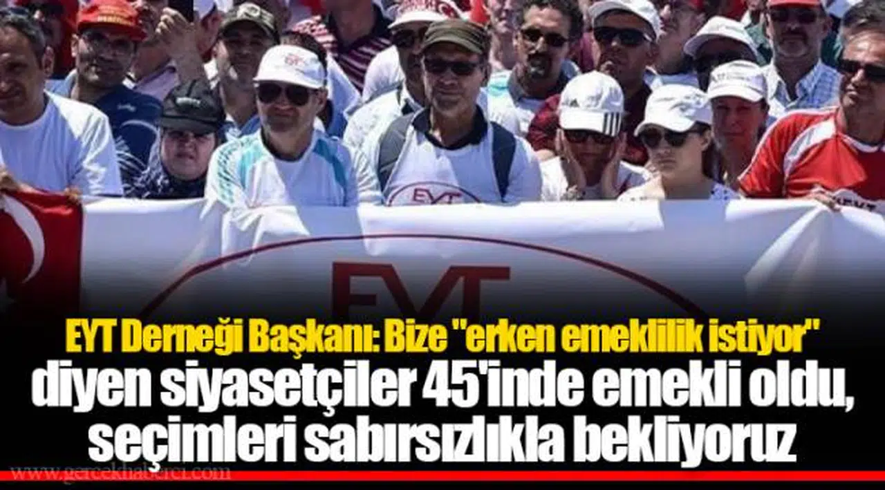 EYT Derneği Başkanı: Bize "erken emeklilik istiyor" diyen siyasetçiler 45'inde emekli oldu, seçimleri sabırsızlıkla bekliyoruz