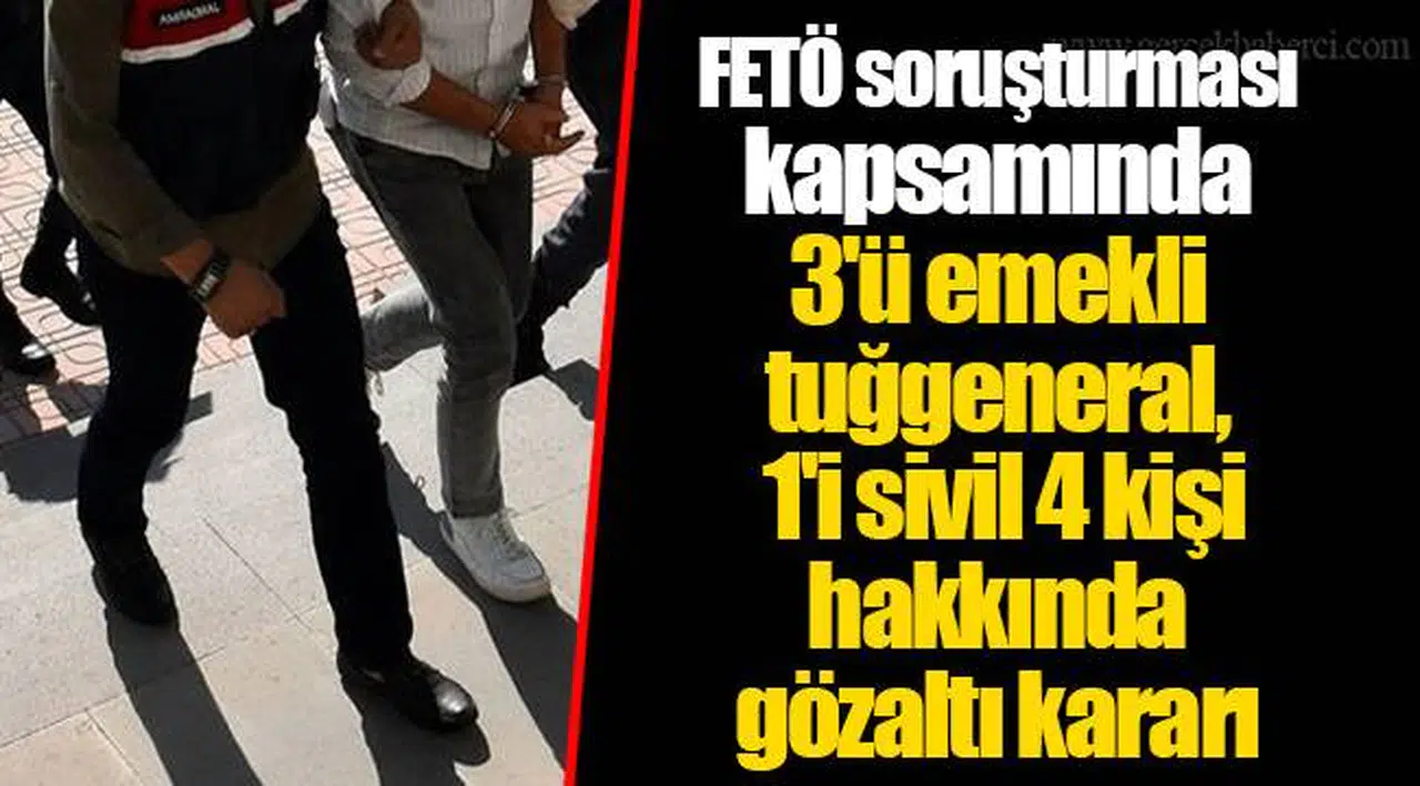 FETÖ soruşturması kapsamında 3'ü emekli tuğgeneral, 1'i sivil 4 kişi hakkında gözaltı kararı