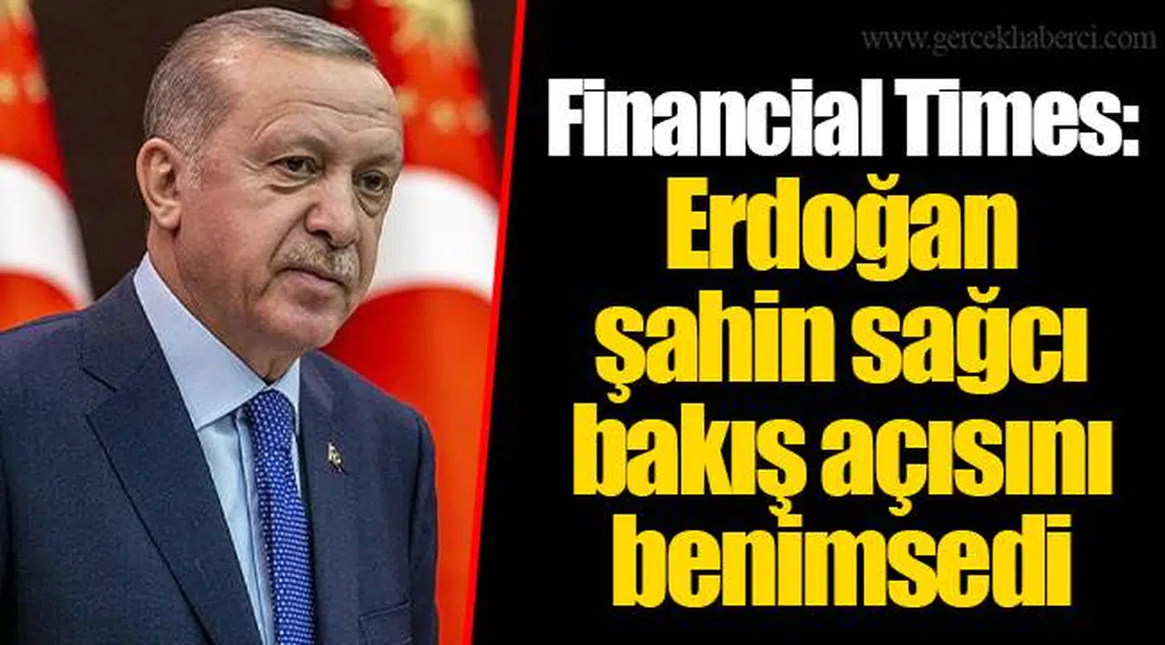 Financial Times: Erdoğan şahin sağcı bakış açısını benimsedi