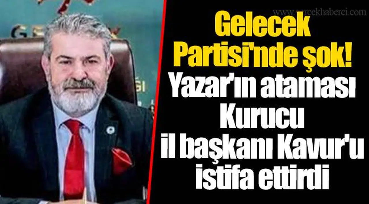 Gelecek Partisi'nde şok!  Yazar'ın ataması kurucu il başkanı Kavur'u istifa ettirdi