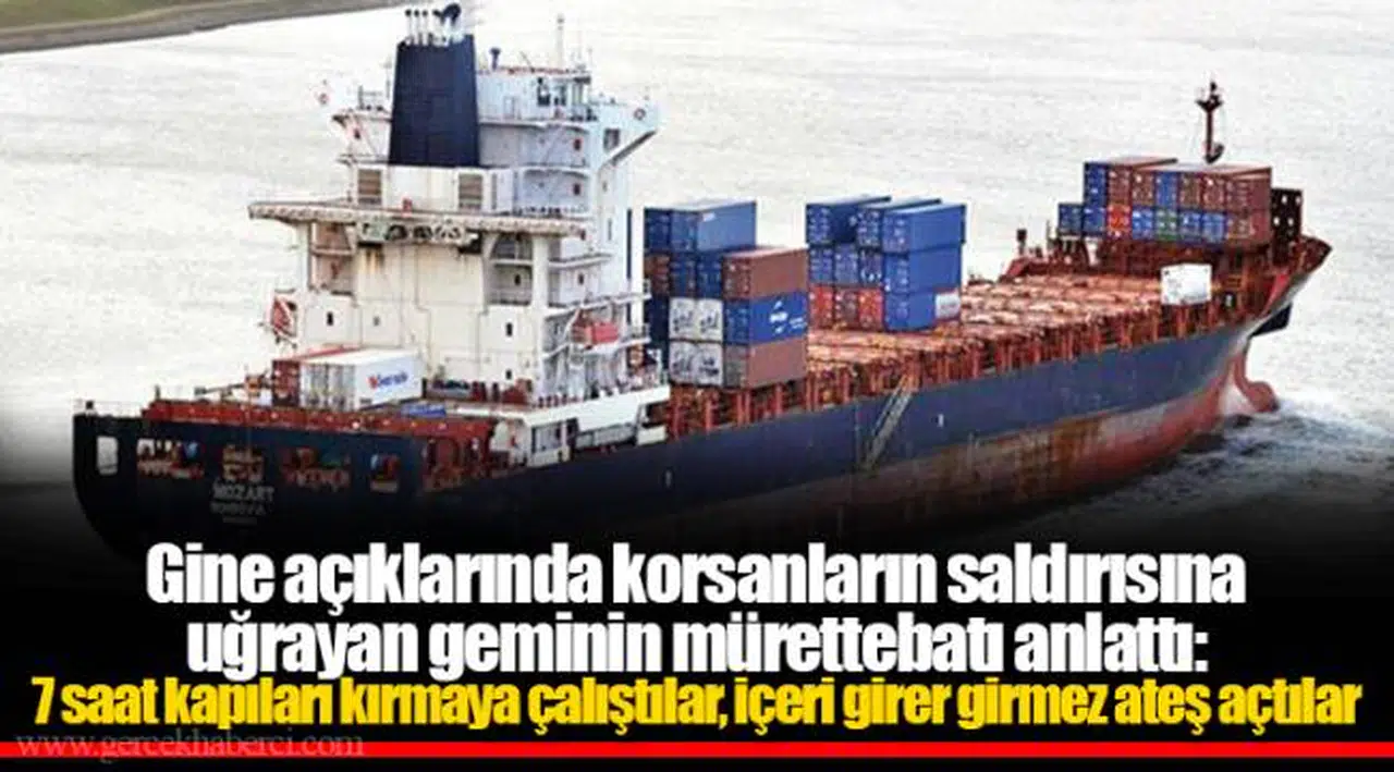 Gine açıklarında korsanların saldırısına uğrayan geminin mürettebatı anlattı: 7 saat kapıları kırmaya çalıştılar, içeri girer girmez ateş açtılar